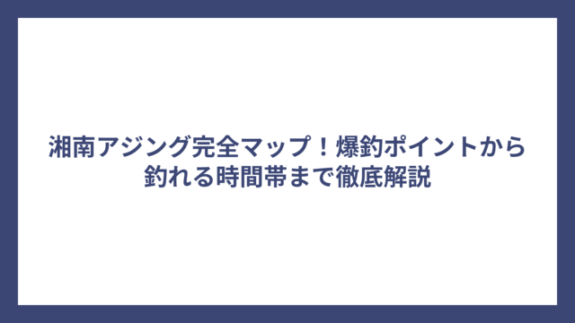 湘南アジング完全マップ！爆釣ポイントから釣れる時間帯まで徹底解説