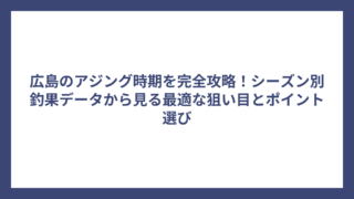 広島のアジング時期を完全攻略！シーズン別釣果データから見る最適な狙い目とポイント選び