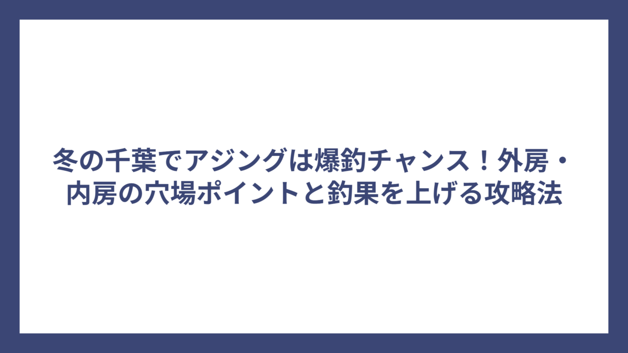 冬の千葉でアジングは爆釣チャンス！外房・内房の穴場ポイントと釣果を上げる攻略法