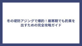 冬の堤防アジングで爆釣！厳寒期でも釣果を出すための完全攻略ガイド