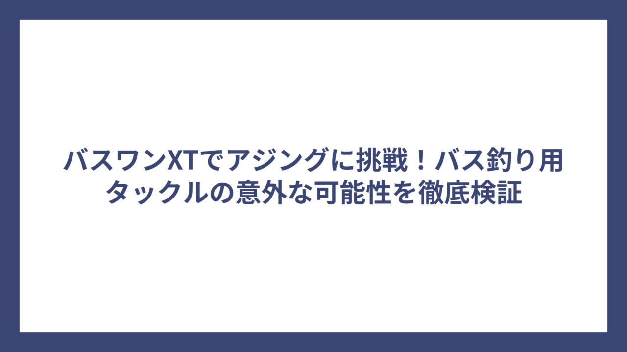バスワンXTでアジングに挑戦！バス釣り用タックルの意外な可能性を徹底検証