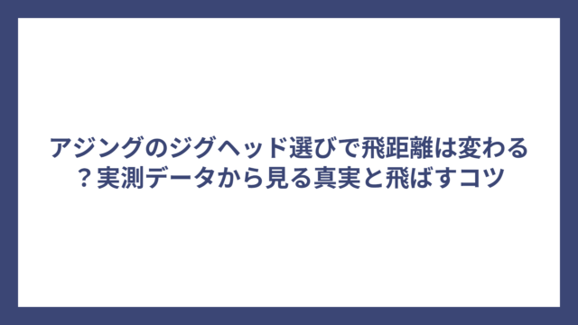 アジングのジグヘッド選びで飛距離は変わる？実測データから見る真実と飛ばすコツ