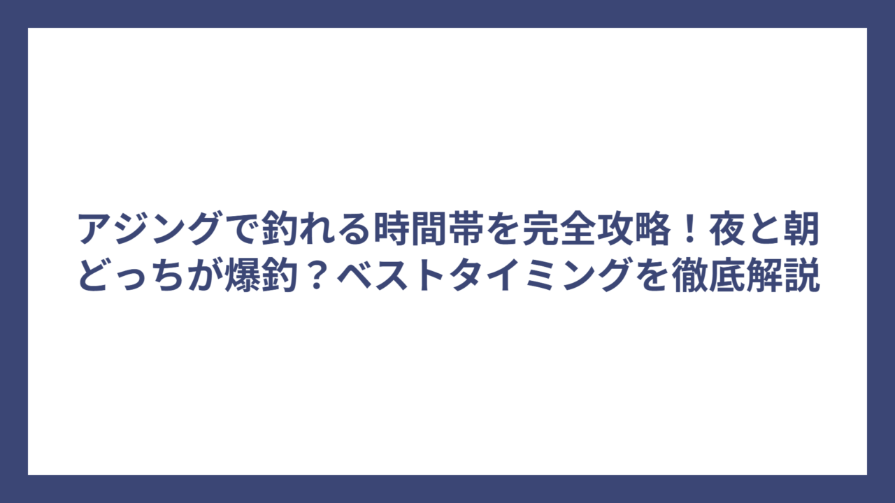 アジングで釣れる時間帯を完全攻略！夜と朝どっちが爆釣？ベストタイミングを徹底解説