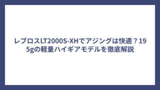 レブロスLT2000S-XHでアジングは快適？195gの軽量ハイギアモデルを徹底解説