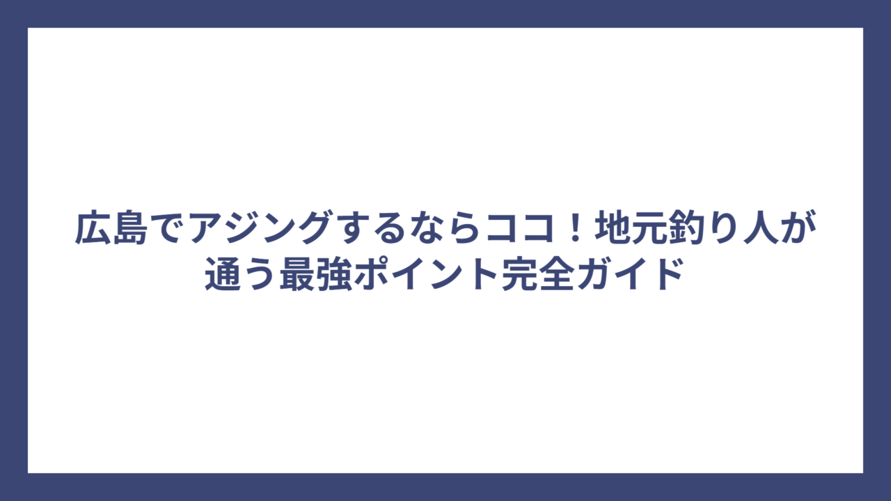広島でアジングするならココ！地元釣り人が通う最強ポイント完全ガイド