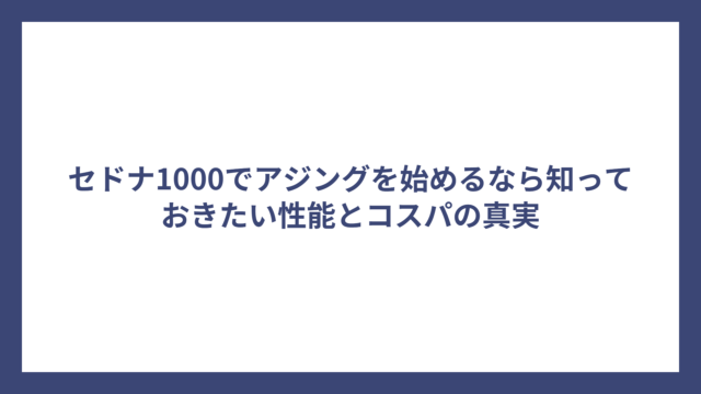 セドナ1000でアジングを始めるなら知っておきたい性能とコスパの真実