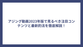 アジング動画2023年版で見るべき注目コンテンツと最新釣法を徹底解説！
