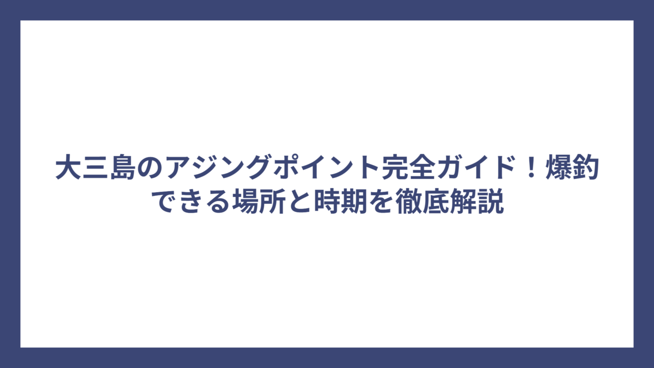 大三島のアジングポイント完全ガイド！爆釣できる場所と時期を徹底解説