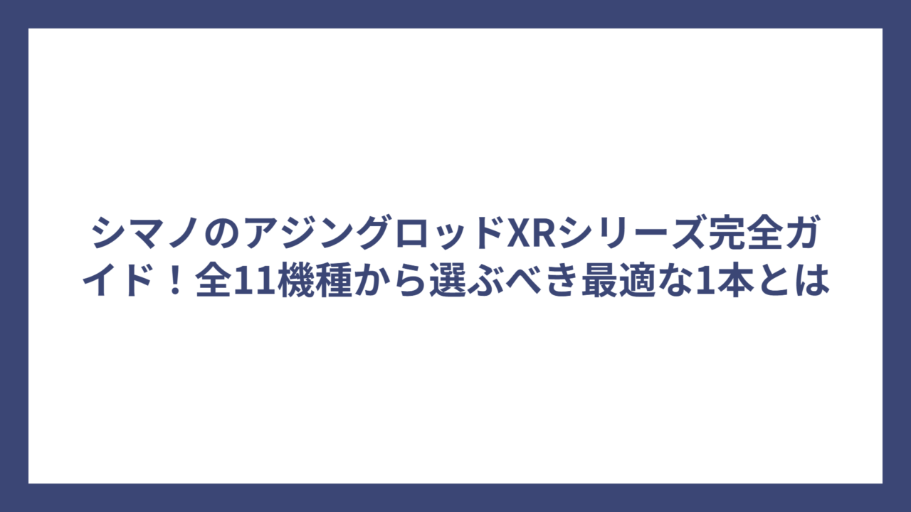 シマノのアジングロッドXRシリーズ完全ガイド！全11機種から選ぶべき最適な1本とは