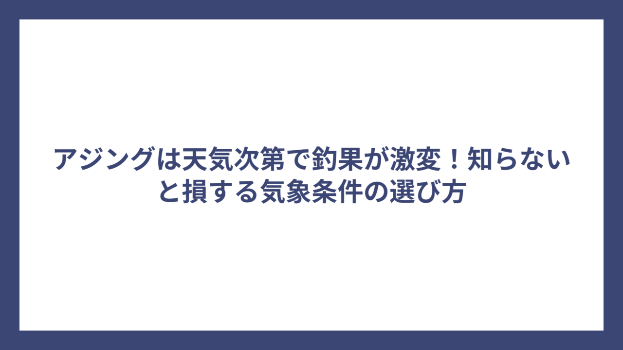 アジングは天気次第で釣果が激変！知らないと損する気象条件の選び方