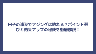 田子の浦港でアジングは釣れる？ポイント選びと釣果アップの秘訣を徹底解説！