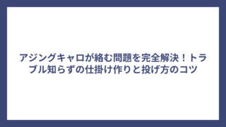 アジングキャロが絡む問題を完全解決！トラブル知らずの仕掛け作りと投げ方のコツ