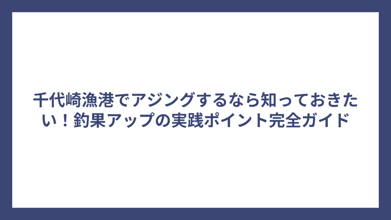 千代崎漁港でアジングするなら知っておきたい！釣果アップの実践ポイント完全ガイド