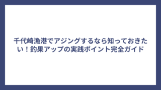 千代崎漁港でアジングするなら知っておきたい！釣果アップの実践ポイント完全ガイド