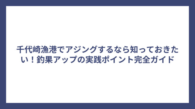 千代崎漁港でアジングするなら知っておきたい！釣果アップの実践ポイント完全ガイド