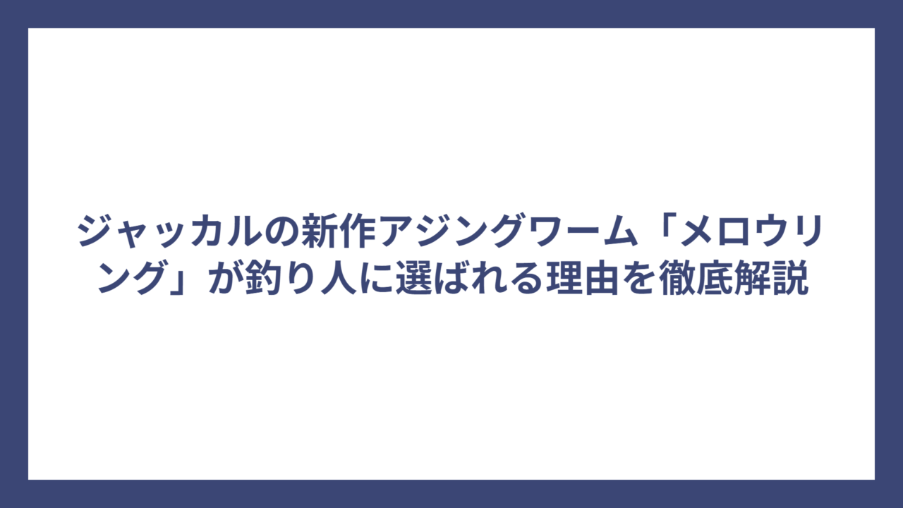 ジャッカルの新作アジングワーム「メロウリング」が釣り人に選ばれる理由を徹底解説