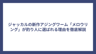 ジャッカルの新作アジングワーム「メロウリング」が釣り人に選ばれる理由を徹底解説