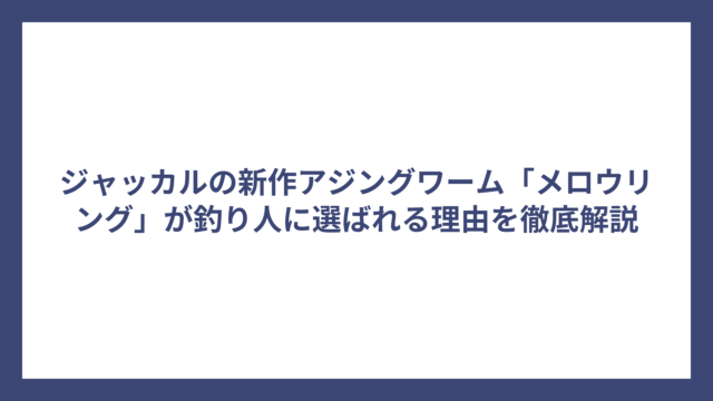 ジャッカルの新作アジングワーム「メロウリング」が釣り人に選ばれる理由を徹底解説