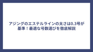 アジングのエステルラインの太さは0.3号が基準！最適な号数選びを徹底解説
