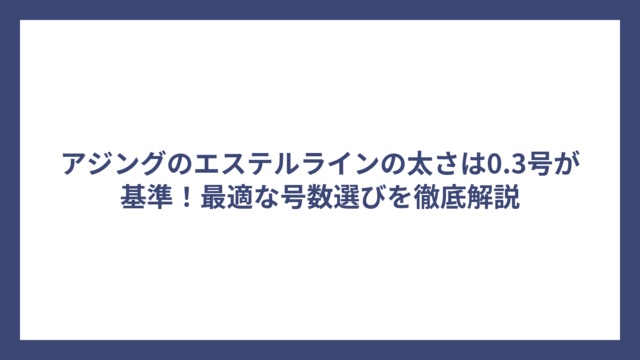 アジングのエステルラインの太さは0.3号が基準！最適な号数選びを徹底解説