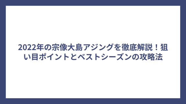 2022年の宗像大島アジングを徹底解説！狙い目ポイントとベストシーズンの攻略法