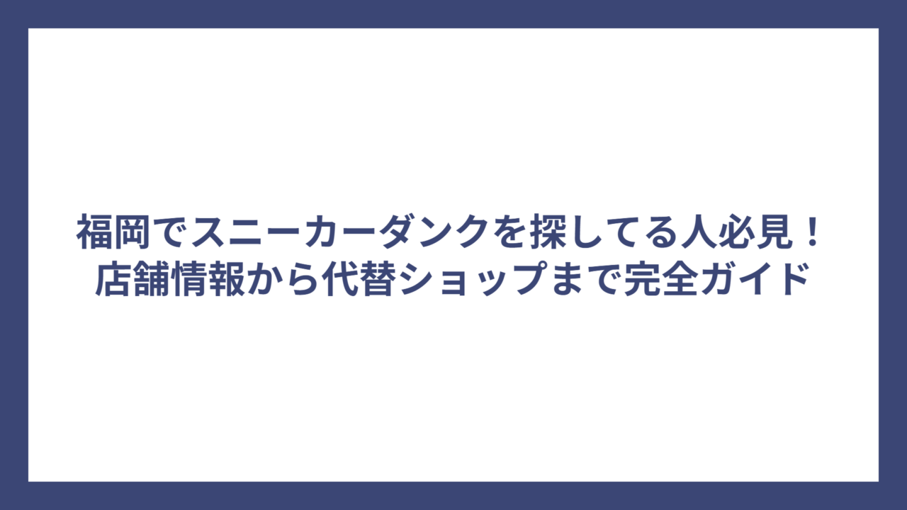 福岡でスニーカーダンクを探してる人必見！店舗情報から代替ショップまで完全ガイド
