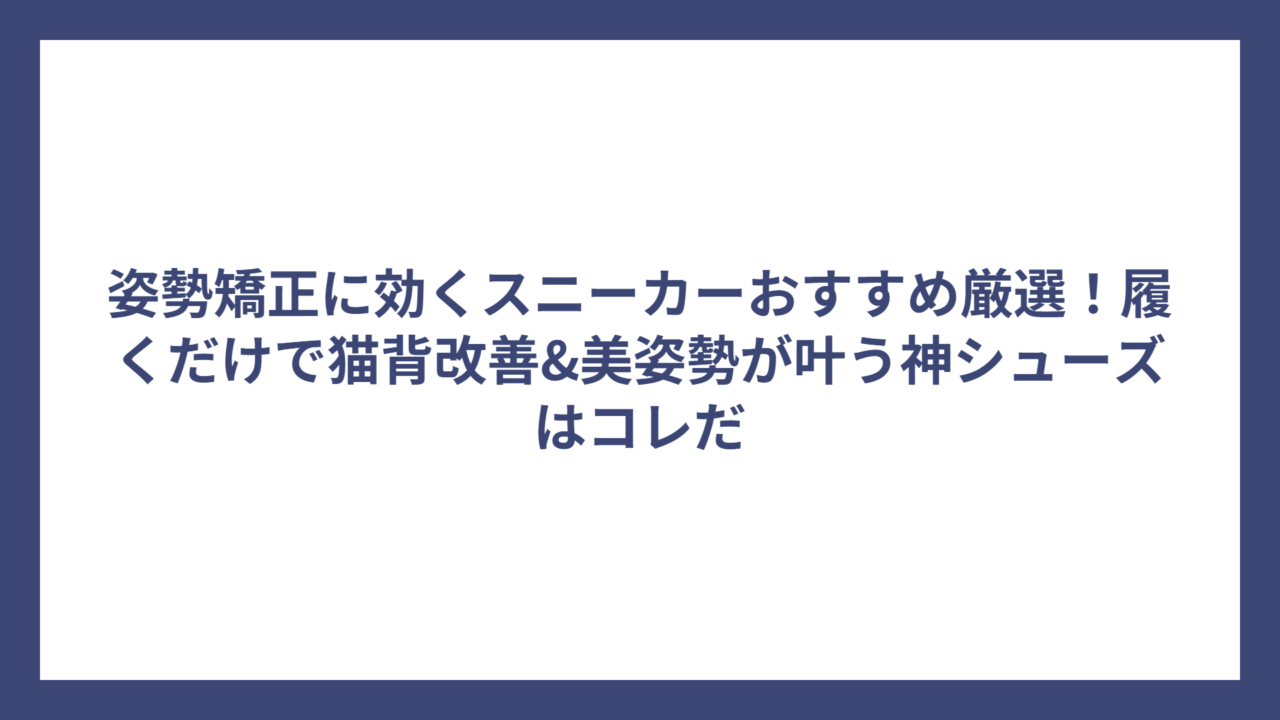 姿勢矯正に効くスニーカーおすすめ厳選！履くだけで猫背改善&美姿勢が叶う神シューズはコレだ