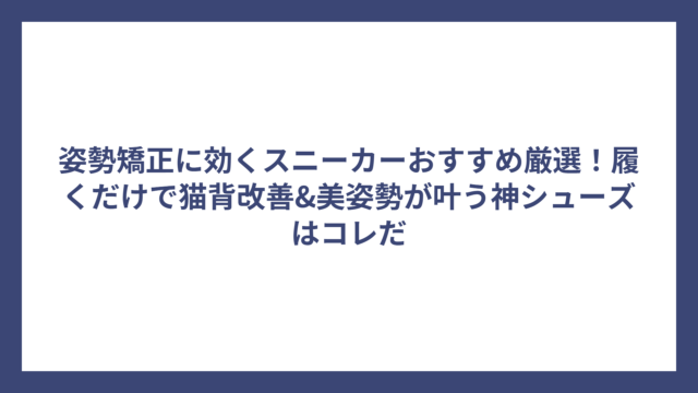 姿勢矯正に効くスニーカーおすすめ厳選！履くだけで猫背改善&美姿勢が叶う神シューズはコレだ