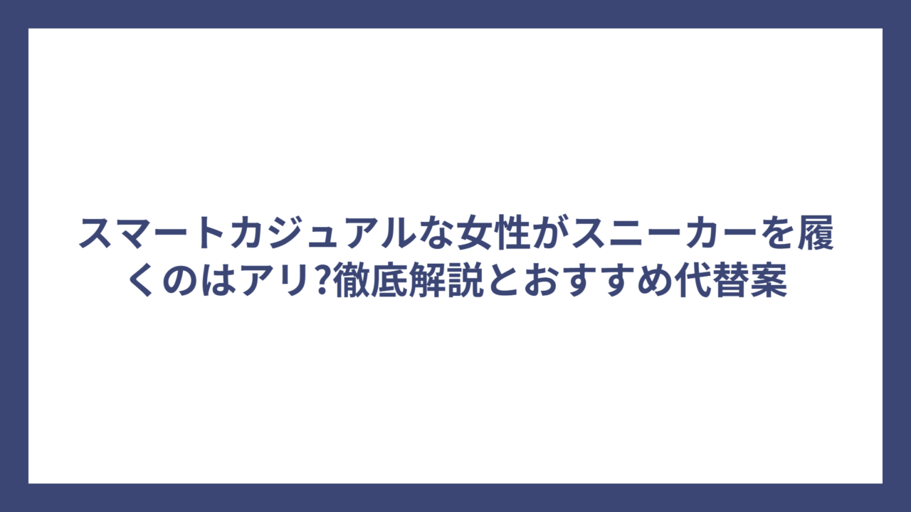 スマートカジュアルな女性がスニーカーを履くのはアリ?徹底解説とおすすめ代替案