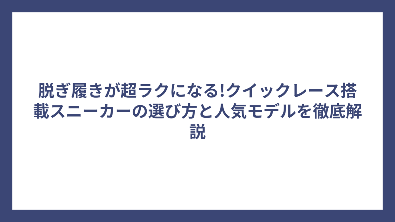 脱ぎ履きが超ラクになる!クイックレース搭載スニーカーの選び方と人気モデルを徹底解説