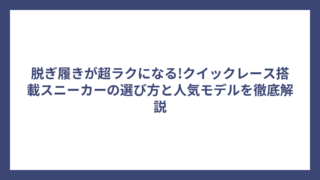 脱ぎ履きが超ラクになる!クイックレース搭載スニーカーの選び方と人気モデルを徹底解説