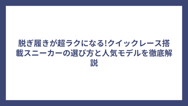 脱ぎ履きが超ラクになる!クイックレース搭載スニーカーの選び方と人気モデルを徹底解説