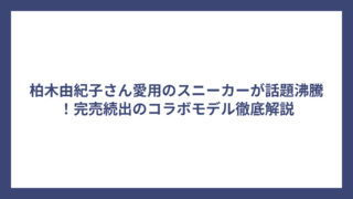 柏木由紀子さん愛用のスニーカーが話題沸騰！完売続出のコラボモデル徹底解説