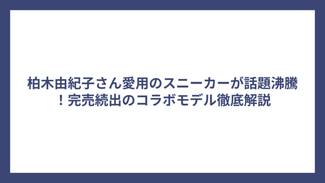柏木由紀子さん愛用のスニーカーが話題沸騰！完売続出のコラボモデル徹底解説