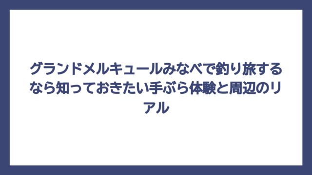 グランドメルキュールみなべで釣り旅するなら知っておきたい手ぶら体験と周辺のリアル
