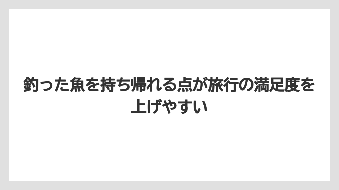 【釣り旅】釣った魚を持ち帰れる点が旅行の満足度を上げやすい
