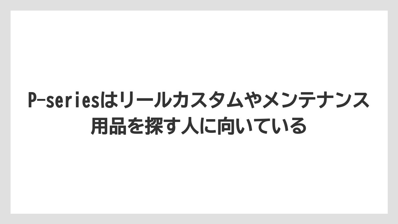 【釣具店】P-seriesはリールカスタムやメンテナンス用品を探す人に向いている