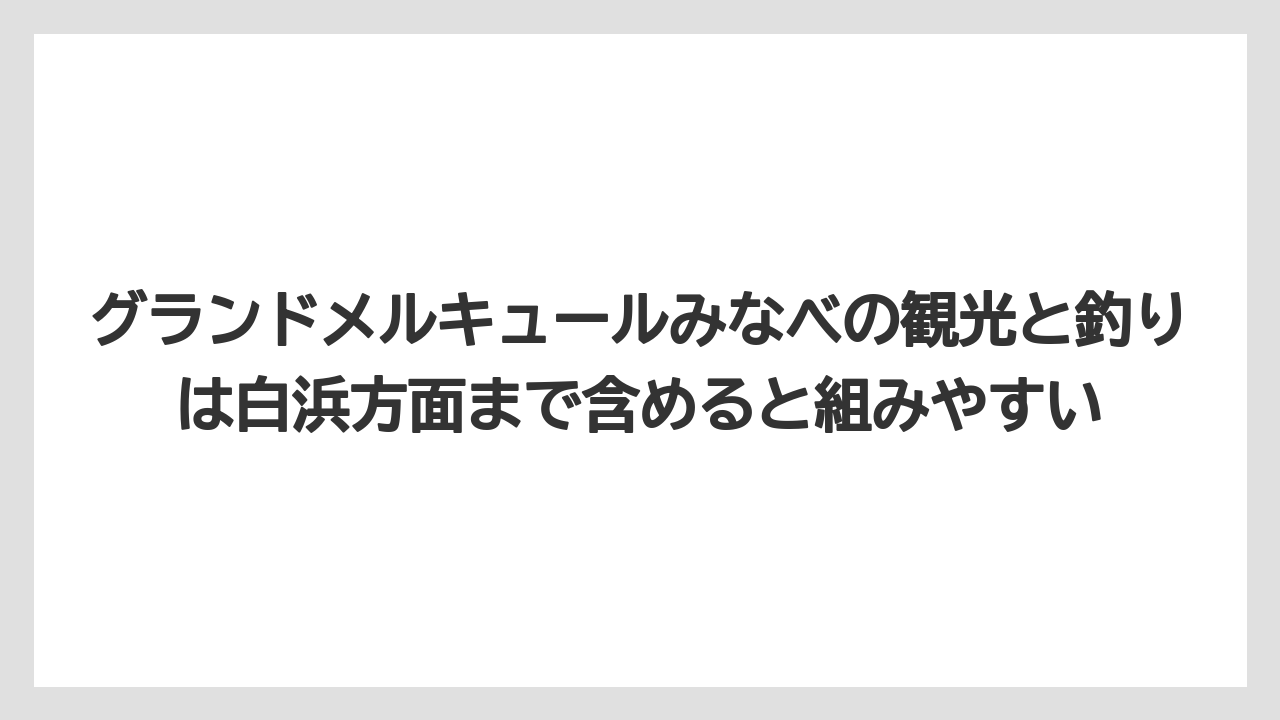 【釣り旅】グランドメルキュールみなべの観光と釣りは白浜方面まで含めると組みやすい