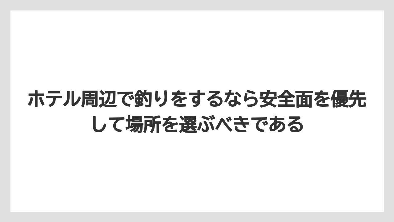 【釣り旅】ホテル周辺で釣りをするなら安全面を優先して場所を選ぶべきである