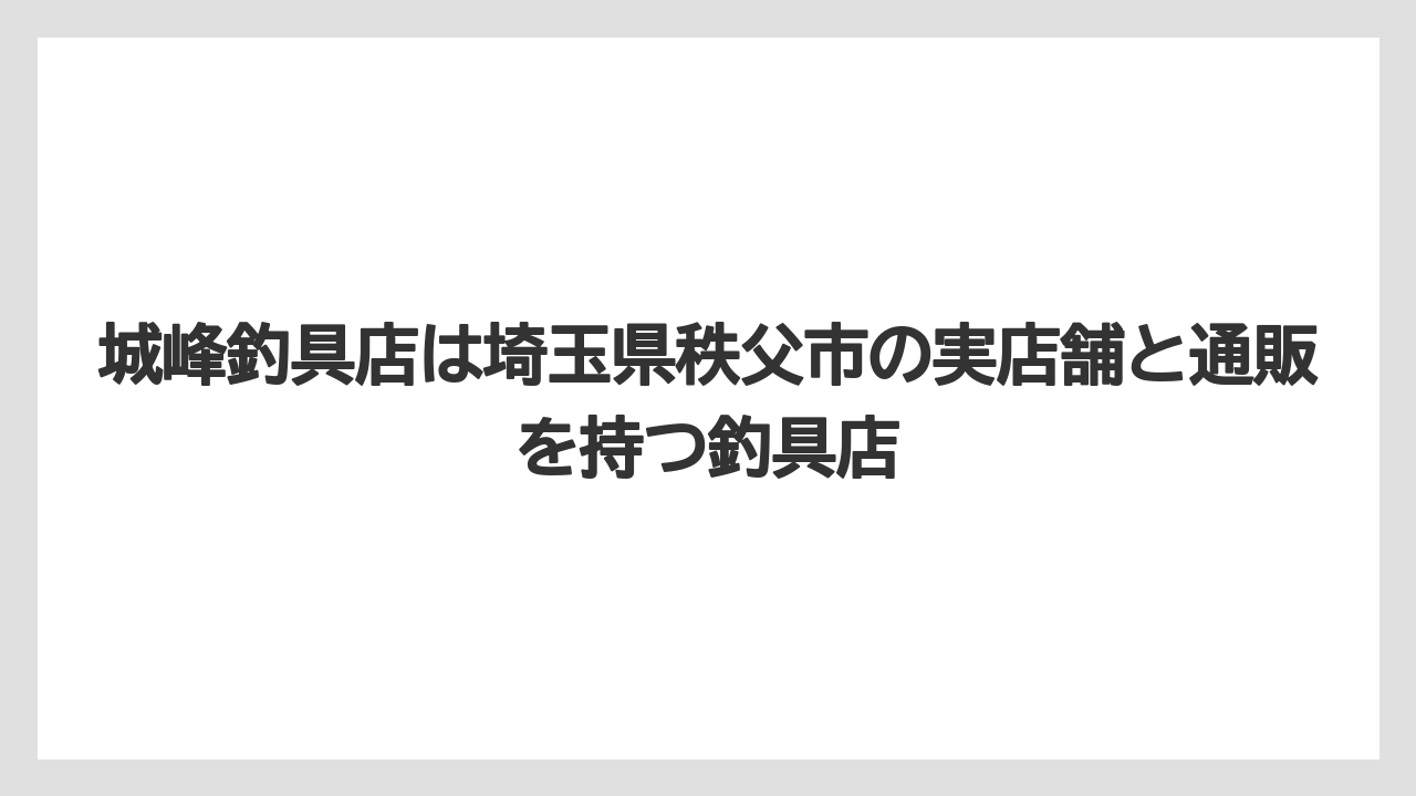 【釣具店】城峰釣具店は埼玉県秩父市の実店舗と通販を持つ釣具店
