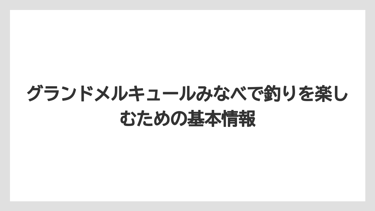 グランドメルキュールみなべで釣りを楽しむための基本情報