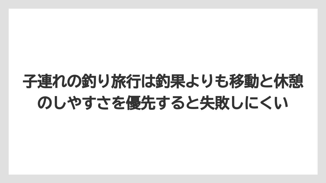 【釣り旅】子連れの釣り旅行は釣果よりも移動と休憩のしやすさを優先すると失敗しにくい
