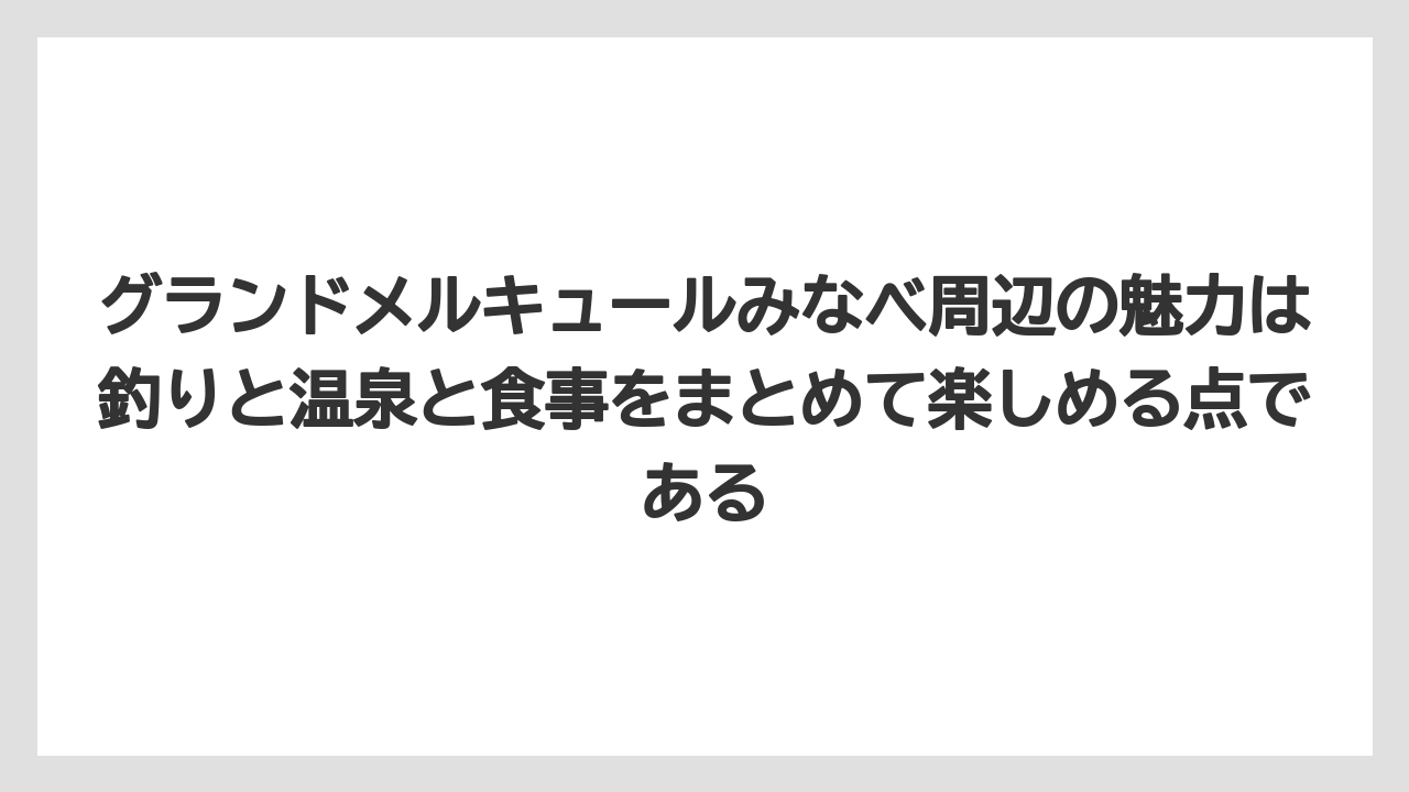 【釣り旅】グランドメルキュールみなべ周辺の魅力は釣りと温泉と食事をまとめて楽しめる点である
