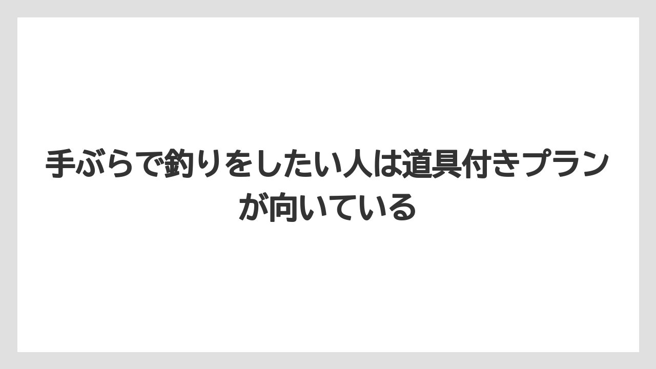 【釣り旅】手ぶらで釣りをしたい人は道具付きプランが向いている