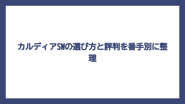 カルディアSWの選び方と評判を番手別に整理