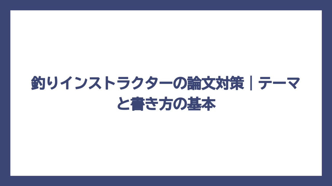釣りインストラクターの論文対策｜テーマと書き方の基本