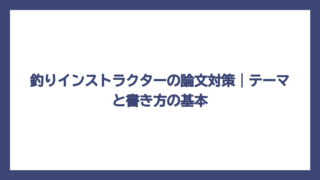 釣りインストラクターの論文対策｜テーマと書き方の基本