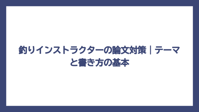 釣りインストラクターの論文対策｜テーマと書き方の基本