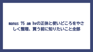 manus 75 am hvの正体と使いどころをやさしく整理、買う前に知りたいこと全部