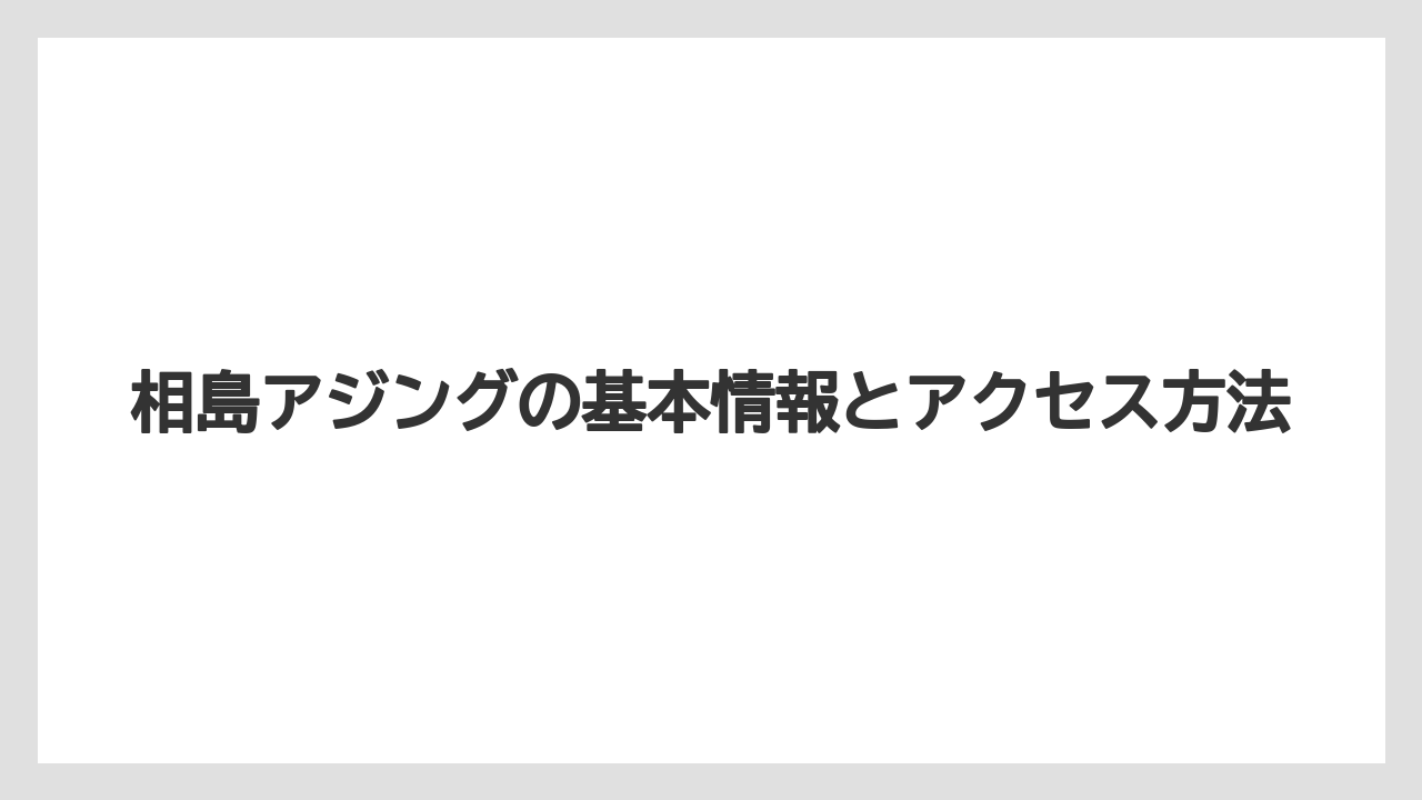 相島アジングの基本情報とアクセス方法